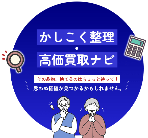かしこく整理・高価買取ナビ その品物、捨てるのはちょっと待って！思わぬ価値が見つかるかもしれません。